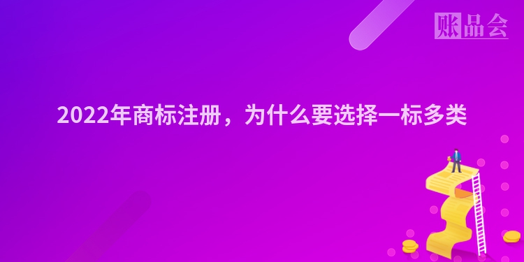 2022年商标注册，为什么要选择一标多类