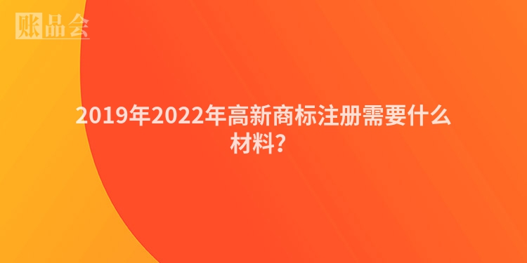 2019年2022年高新商标注册需要什么材料？