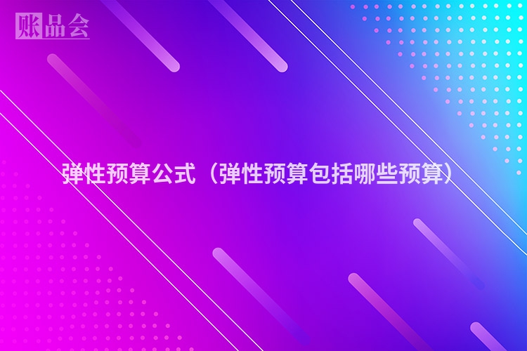 弹性预算公式（弹性预算包括哪些预算）