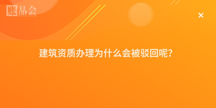 建筑资质办理为什么会被驳回呢？