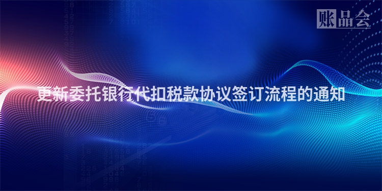 更新委托银行代扣税款协议签订流程的通知