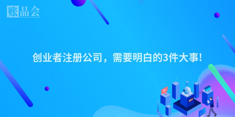 创业者注册公司，需要明白的3件大事!