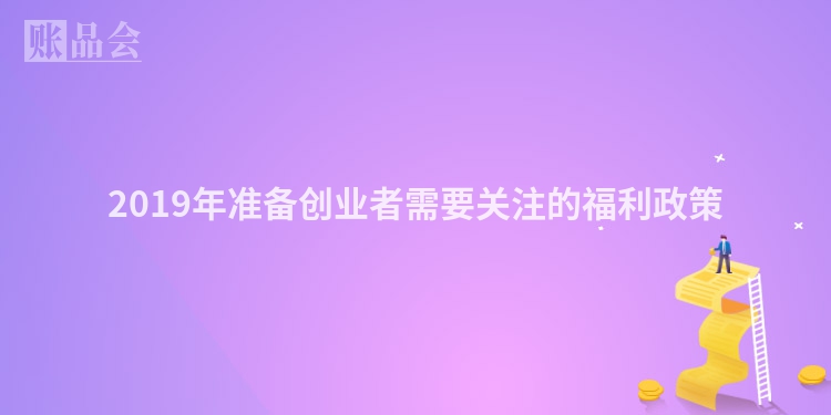 2019年准备创业者需要关注的福利政策