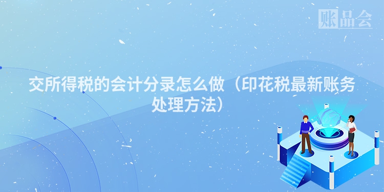 交所得税的会计分录怎么做（印花税最新账务处理方法）