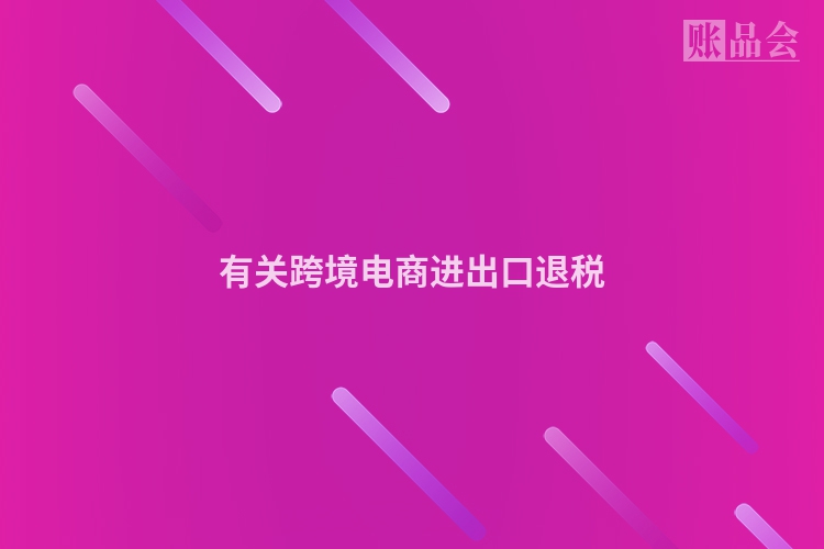 有关跨境电商进出口退税