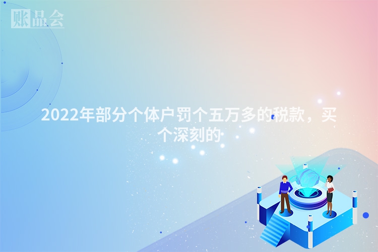 2022年部分个体户罚个五万多的税款，买个深刻的