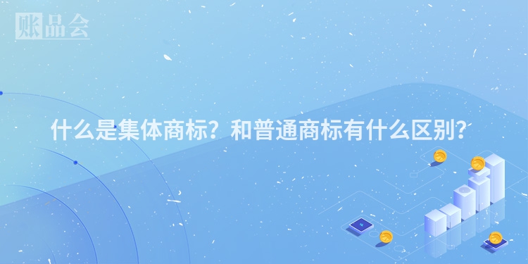 什么是集体商标？和普通商标有什么区别？