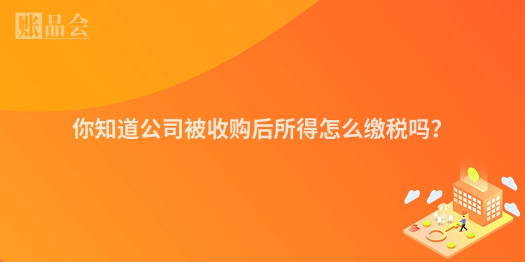 你知道公司被收购后所得怎么缴税吗？