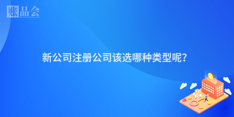 新公司注册公司该选哪种类型呢？