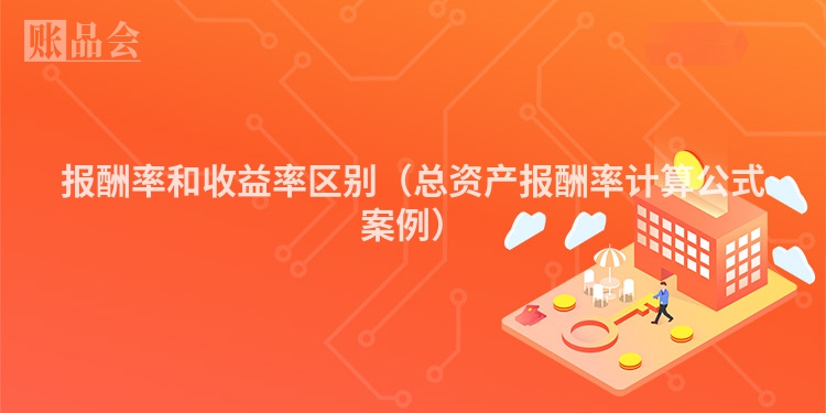 报酬率和收益率区别（总资产报酬率计算公式案例）