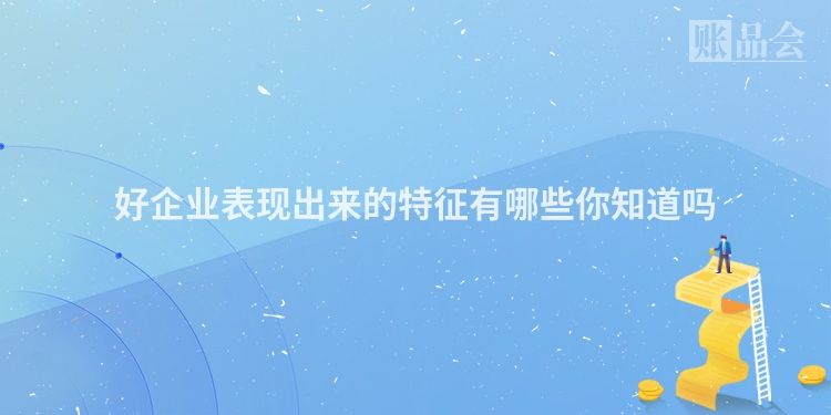 好企业表现出来的特征有哪些你知道吗