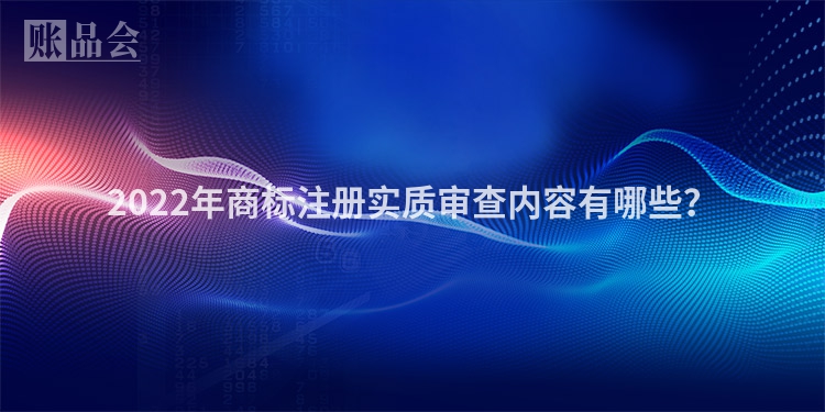 2022年商标注册实质审查内容有哪些？