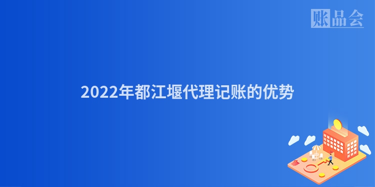 2022年都江堰代理记账的优势