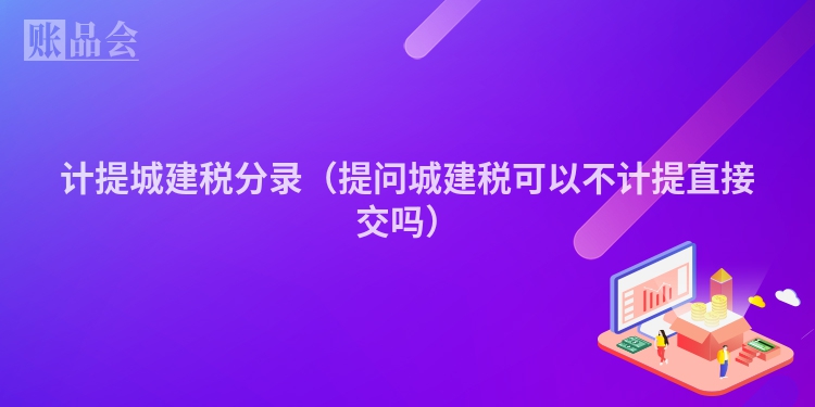 计提城建税分录（提问城建税可以不计提直接交吗）