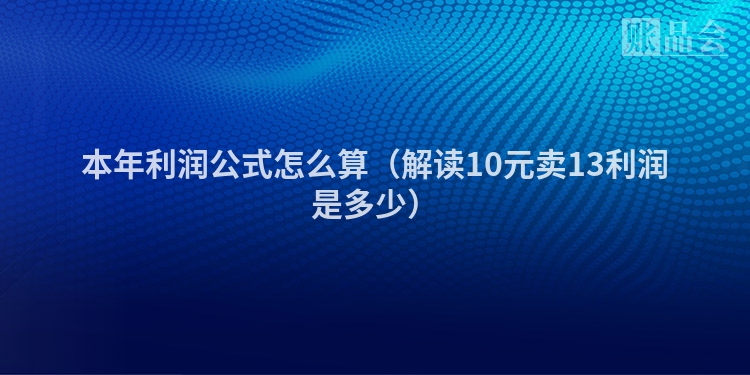本年利润公式怎么算（解读10元卖13利润是多少）