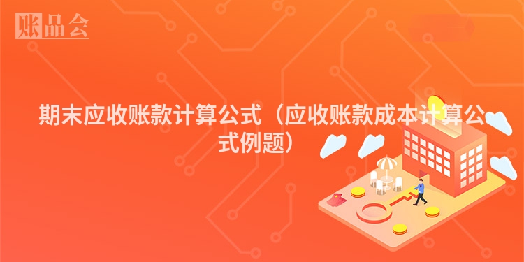 期末应收账款计算公式（应收账款成本计算公式例题）
