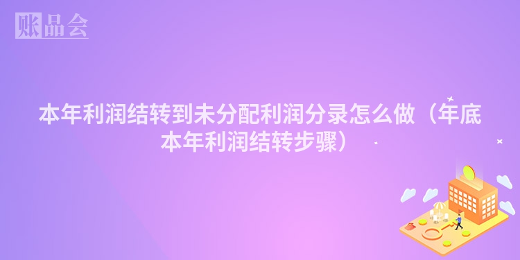 本年利润结转到未分配利润分录怎么做（年底本年利润结转步骤）