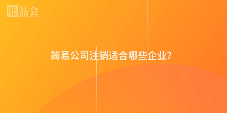 简易公司注销适合哪些企业？