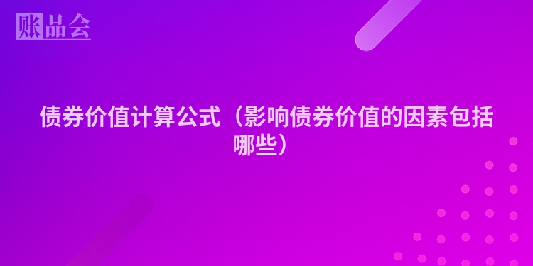 债券价值计算公式（影响债券价值的因素包括哪些）