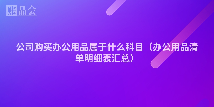 公司购买办公用品属于什么科目（办公用品清单明细表汇总）