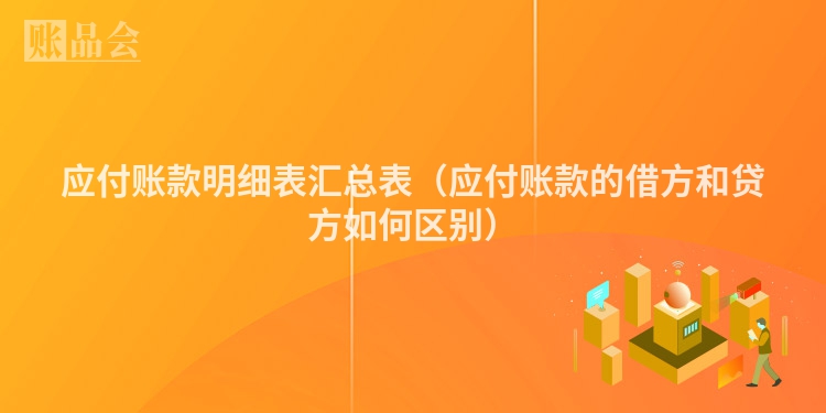 应付账款明细表汇总表（应付账款的借方和贷方如何区别）