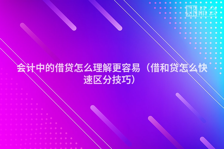 会计中的借贷怎么理解更容易（借和贷怎么快速区分技巧）