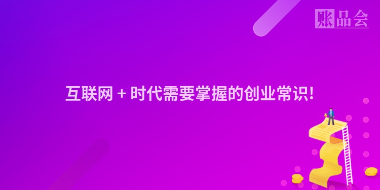 互联网 + 时代需要掌握的创业常识!