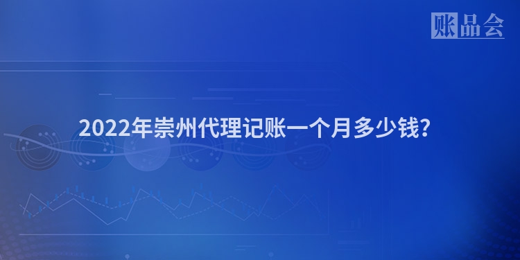 2022年崇州代理记账一个月多少钱？