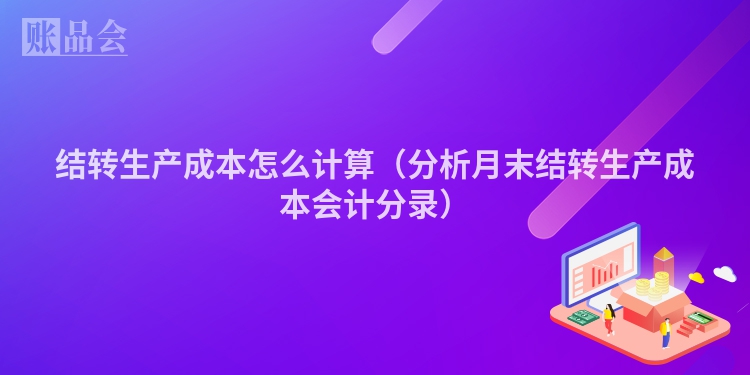 结转生产成本怎么计算（分析月末结转生产成本会计分录）