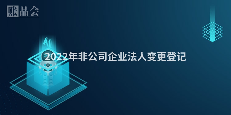 2022年非公司企业法人变更登记