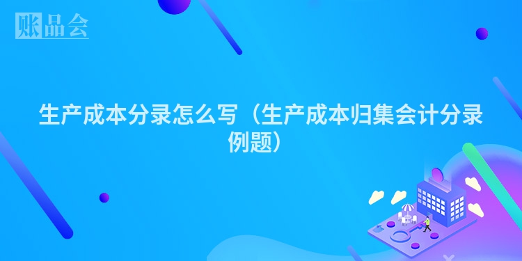 生产成本分录怎么写（生产成本归集会计分录例题）