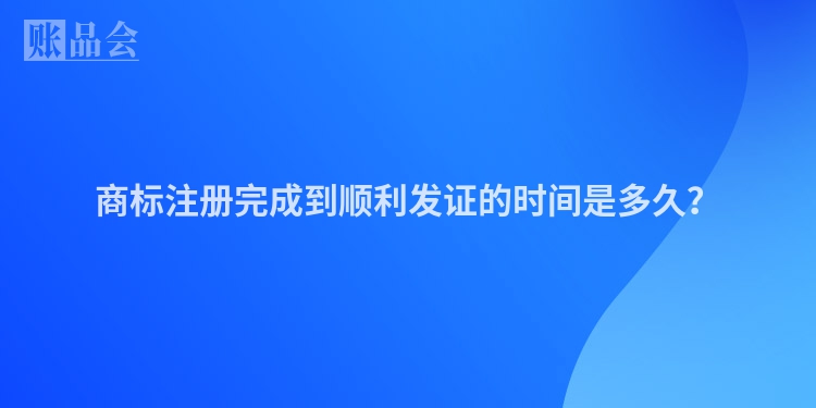 商标注册完成到顺利发证的时间是多久？