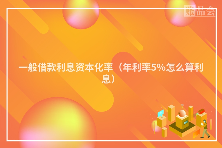 一般借款利息资本化率（年利率5%怎么算利息）