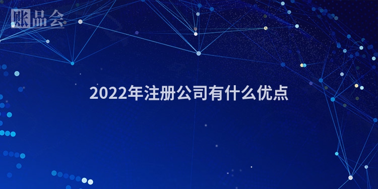 2022年注册公司有什么优点