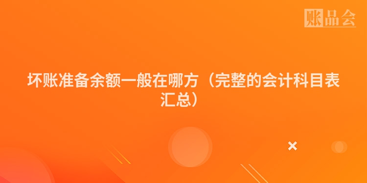坏账准备余额一般在哪方（完整的会计科目表汇总）