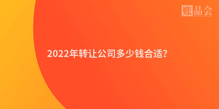 2022年转让公司多少钱合适？