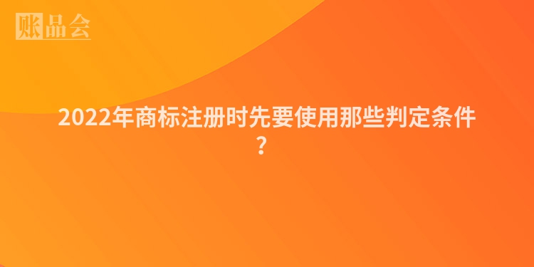 2022年商标注册时先要使用那些判定条件？