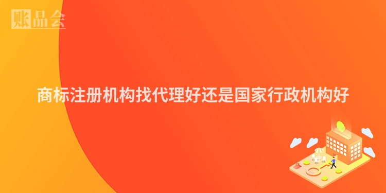 商标注册机构找代理好还是国家行政机构好