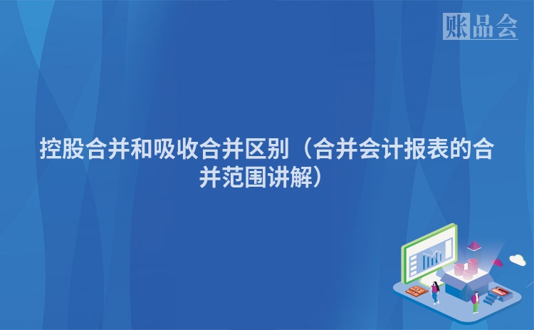 控股合并和吸收合并区别（合并会计报表的合并范围讲解）