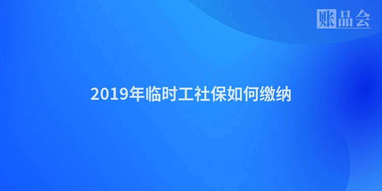 2019年临时工社保如何缴纳