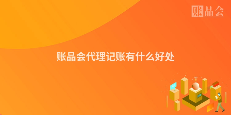 账品会代理记账有什么好处
