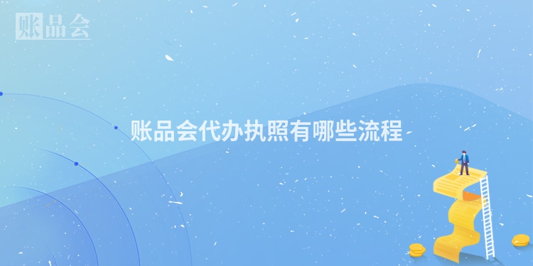 账品会代办执照有哪些流程
