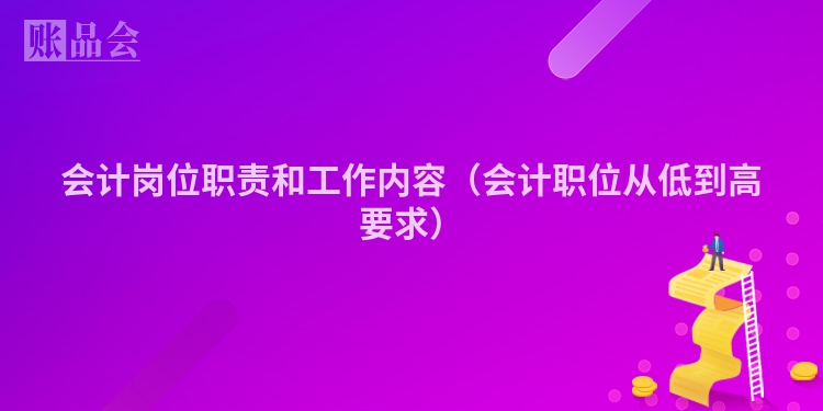 会计岗位职责和工作内容（会计职位从低到高要求）