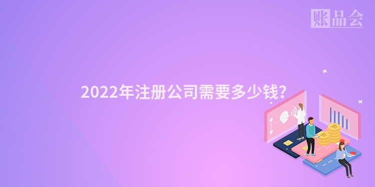 2022年注册公司需要多少钱？