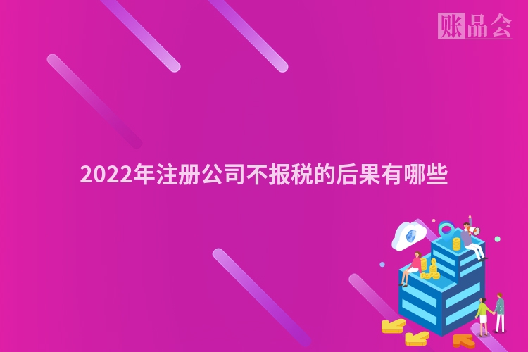 2022年注册公司不报税的后果有哪些