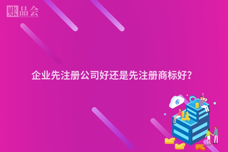 企业先注册公司好还是先注册商标好？