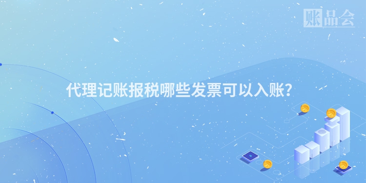 代理记账报税哪些发票可以入账？