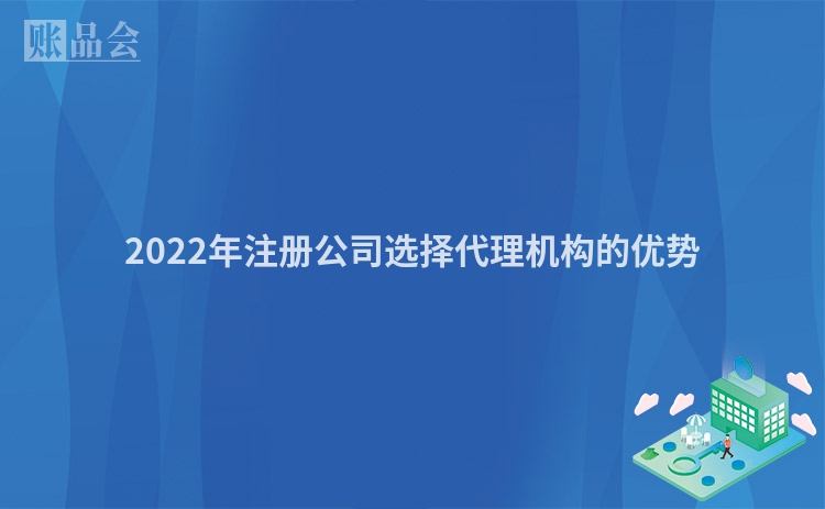 2022年注册公司选择代理机构的优势