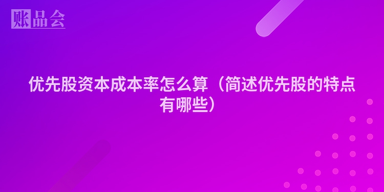 优先股资本成本率怎么算（简述优先股的特点有哪些）