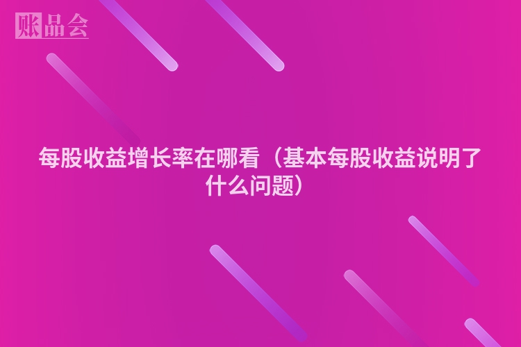 每股收益增长率在哪看（基本每股收益说明了什么问题）